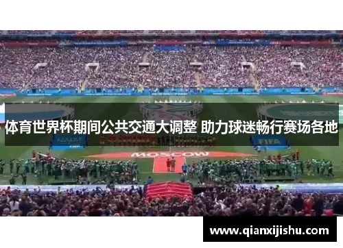 体育世界杯期间公共交通大调整 助力球迷畅行赛场各地 体育世界杯期间公共交通大调整 助力球迷畅行赛场各地