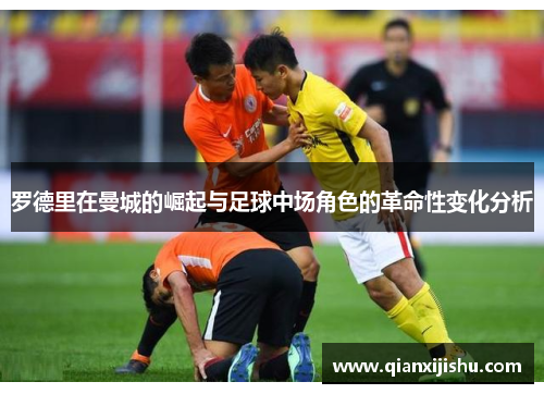 罗德里在曼城的崛起与足球中场角色的革命性变化分析