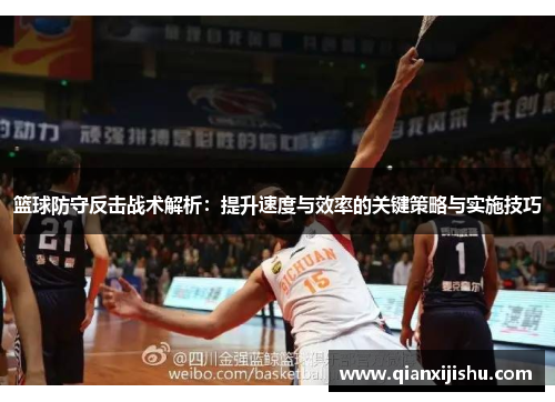 篮球防守反击战术解析：提升速度与效率的关键策略与实施技巧