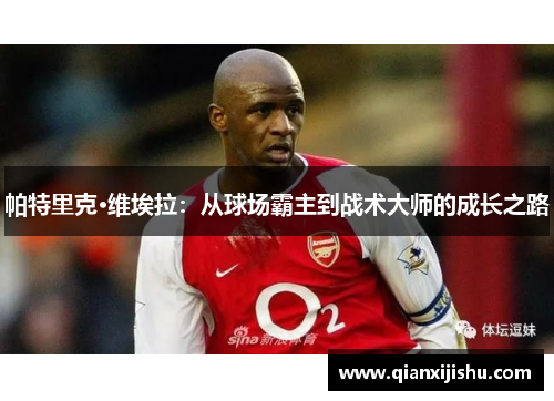 帕特里克·维埃拉：从球场霸主到战术大师的成长之路