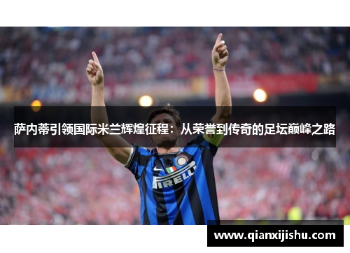 萨内蒂引领国际米兰辉煌征程：从荣誉到传奇的足坛巅峰之路