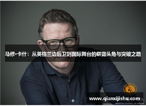 马修·卡什：从英格兰边后卫到国际舞台的崭露头角与突破之路