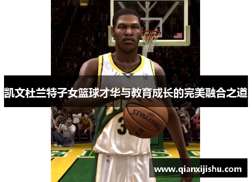 凯文杜兰特子女篮球才华与教育成长的完美融合之道