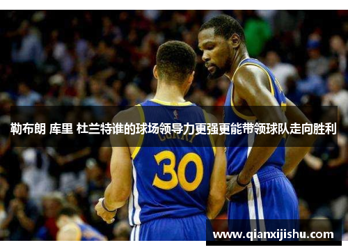 勒布朗 库里 杜兰特谁的球场领导力更强更能带领球队走向胜利