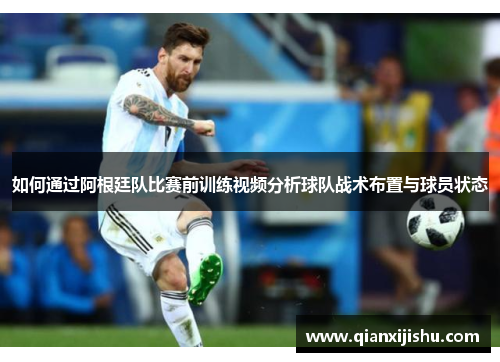 如何通过阿根廷队比赛前训练视频分析球队战术布置与球员状态