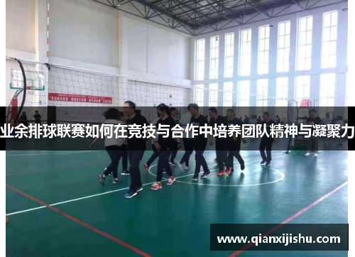 业余排球联赛如何在竞技与合作中培养团队精神与凝聚力