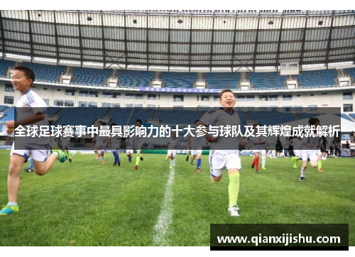全球足球赛事中最具影响力的十大参与球队及其辉煌成就解析
