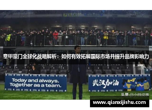 意甲豪门全球化战略解析：如何有效拓展国际市场并提升品牌影响力