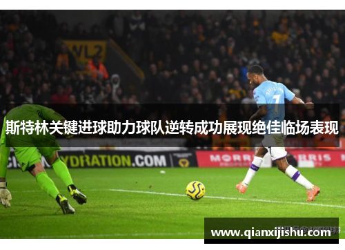 斯特林关键进球助力球队逆转成功展现绝佳临场表现