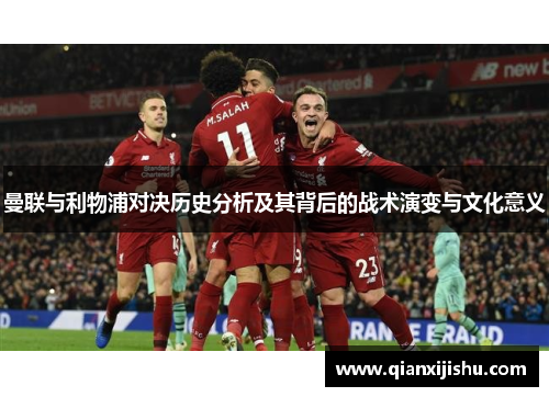 曼联与利物浦对决历史分析及其背后的战术演变与文化意义