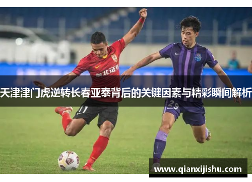 天津津门虎逆转长春亚泰背后的关键因素与精彩瞬间解析