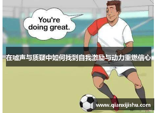 在嘘声与质疑中如何找到自我激励与动力重燃信心