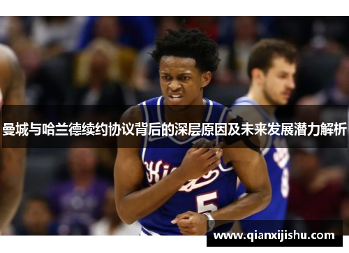 曼城与哈兰德续约协议背后的深层原因及未来发展潜力解析