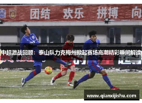 中超激战回顾：泰山队力克梅州掀起赛场高潮精彩瞬间解读