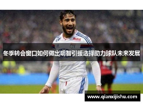 冬季转会窗口如何做出明智引援选择助力球队未来发展