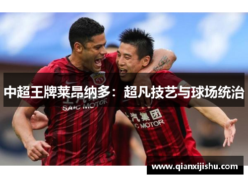 中超王牌莱昂纳多：超凡技艺与球场统治