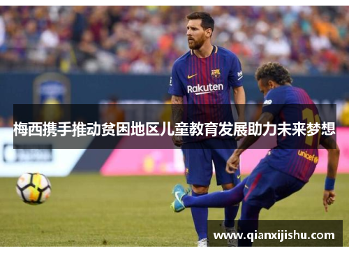 梅西携手推动贫困地区儿童教育发展助力未来梦想