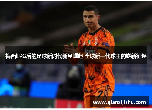 梅西退役后的足球新时代新星崛起 全球新一代球王的崭新征程