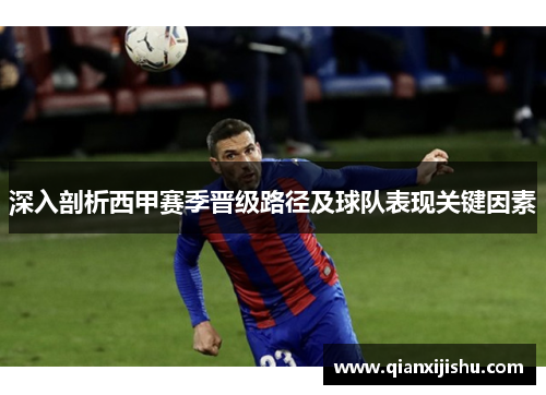 深入剖析西甲赛季晋级路径及球队表现关键因素