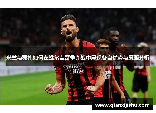 米兰与蒙扎如何在维尔吉奇争夺战中展现各自优势与策略分析