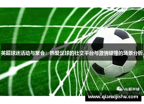 英超球迷活动与聚会：热爱足球的社交平台与激情碰撞的场景分析