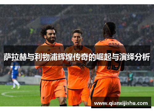 萨拉赫与利物浦辉煌传奇的崛起与演绎分析 萨拉赫与利物浦辉煌传奇的崛起与演绎分析