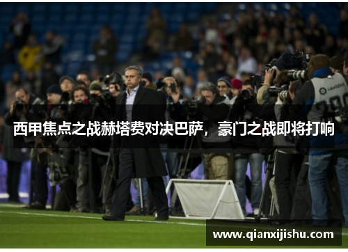 西甲焦点之战赫塔费对决巴萨,豪门之战即将打响 西甲焦点之战赫塔费对决巴萨,豪门之战即将打响
