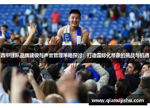 西甲球队品牌建设与声誉管理策略探讨:打造国际化形象的挑战与机遇 西甲球队品牌建设与声誉管理策略探讨:打造国际化形象的挑战与机遇