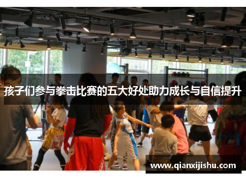 孩子们参与拳击比赛的五大好处助力成长与自信提升