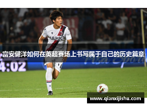 富安健洋如何在英超赛场上书写属于自己的历史篇章