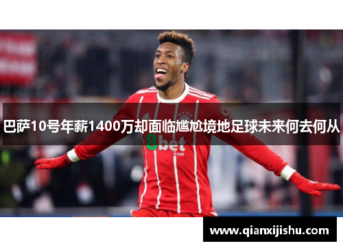 巴萨10号年薪1400万却面临尴尬境地足球未来何去何从