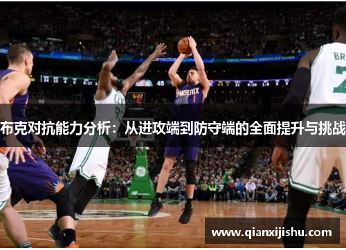 布克对抗能力分析:从进攻端到防守端的全面提升与挑战 布克对抗能力分析:从进攻端到防守端的全面提升与挑战