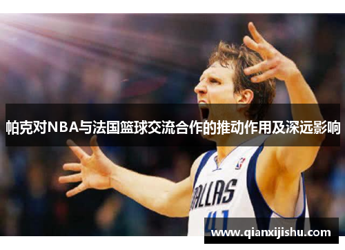 帕克对NBA与法国篮球交流合作的推动作用及深远影响 帕克对NBA与法国篮球交流合作的推动作用及深远影响