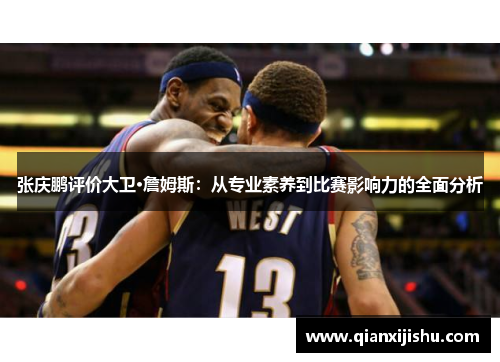 张庆鹏评价大卫·詹姆斯:从专业素养到比赛影响力的全面分析 张庆鹏评价大卫·詹姆斯:从专业素养到比赛影响力的全面分析