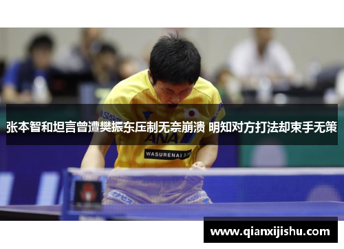 张本智和坦言曾遭樊振东压制无奈崩溃 明知对方打法却束手无策 张本智和坦言曾遭樊振东压制无奈崩溃 明知对方打法却束手无策