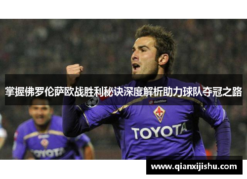 掌握佛罗伦萨欧战胜利秘诀深度解析助力球队夺冠之路