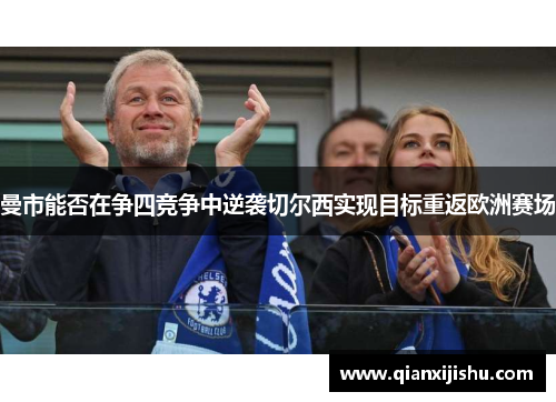 曼市能否在争四竞争中逆袭切尔西实现目标重返欧洲赛场 曼市能否在争四竞争中逆袭切尔西实现目标重返欧洲赛场