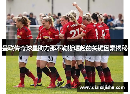 曼联传奇球星助力那不勒斯崛起的关键因素揭秘