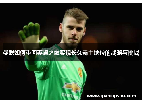 曼联如何重回英超之巅实现长久霸主地位的战略与挑战 曼联如何重回英超之巅实现长久霸主地位的战略与挑战