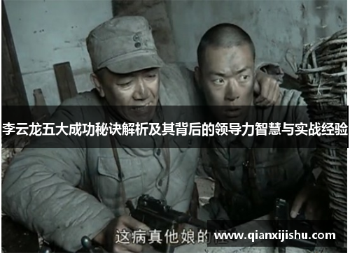 李云龙五大成功秘诀解析及其背后的领导力智慧与实战经验 李云龙五大成功秘诀解析及其背后的领导力智慧与实战经验