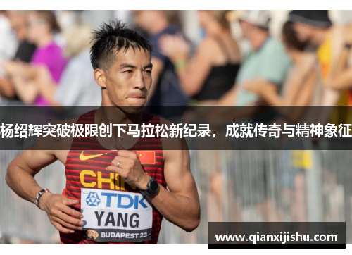 杨绍辉突破极限创下马拉松新纪录，成就传奇与精神象征
