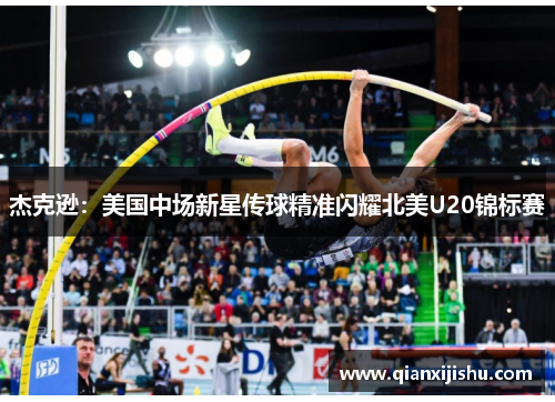 杰克逊：美国中场新星传球精准闪耀北美U20锦标赛