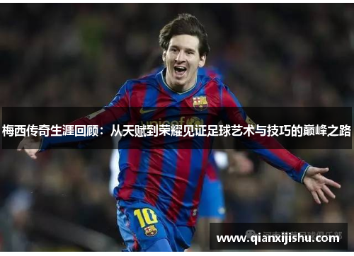 梅西传奇生涯回顾：从天赋到荣耀见证足球艺术与技巧的巅峰之路